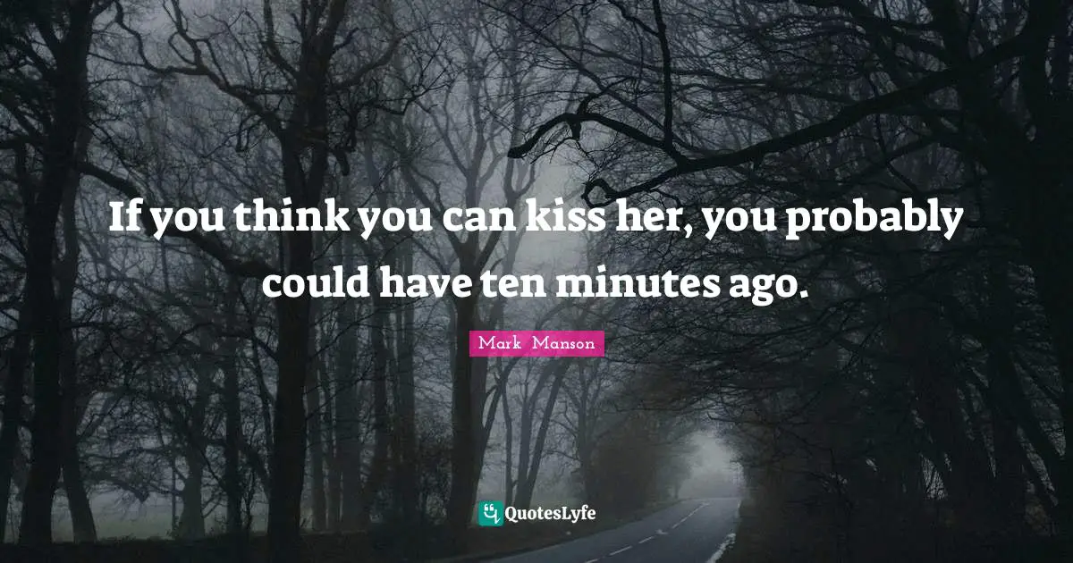 If you think you can kiss her, you probably could have ten minutes ago.