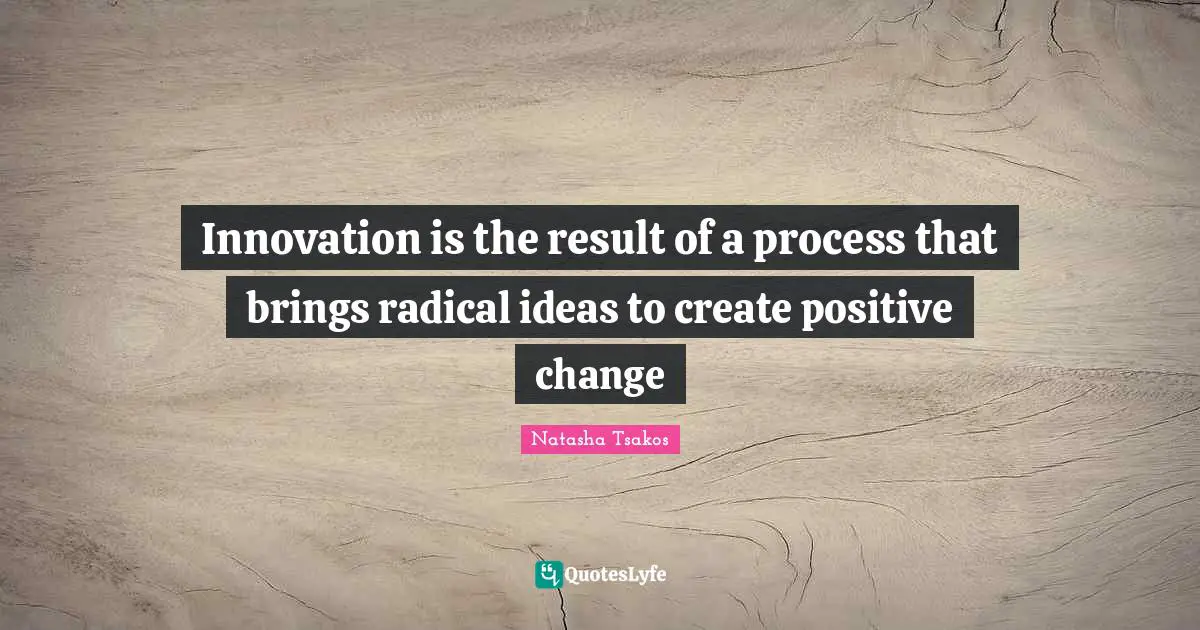 Innovation is the result of a process that brings radical ideas to create positive change