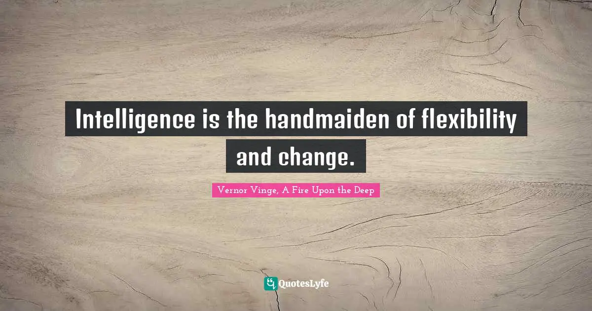 Intelligence is the handmaiden of flexibility and change.