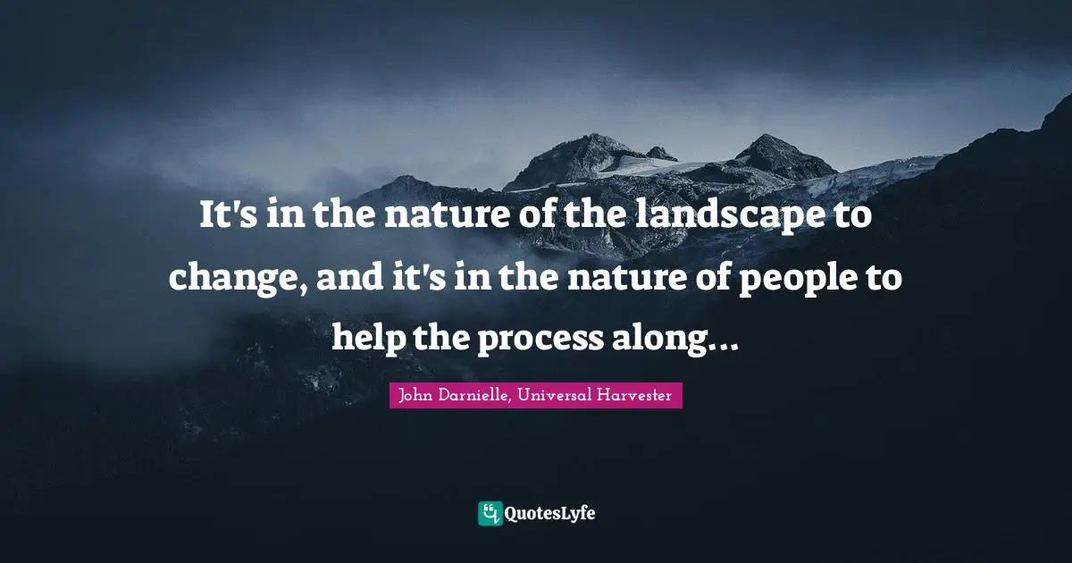Modernization Quotes: "It's in the nature of the landscape to change, and it's in the nature of people to help the process along..."