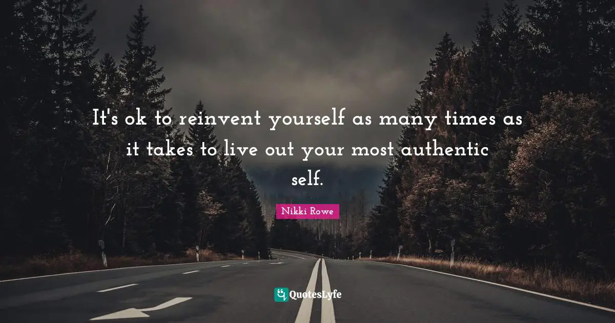 Reinvent Quotes: "It's ok to reinvent yourself as many times as it takes to live out your most authentic self."