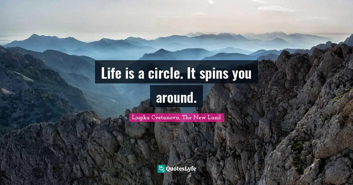 Life is a circle. It spins you around.