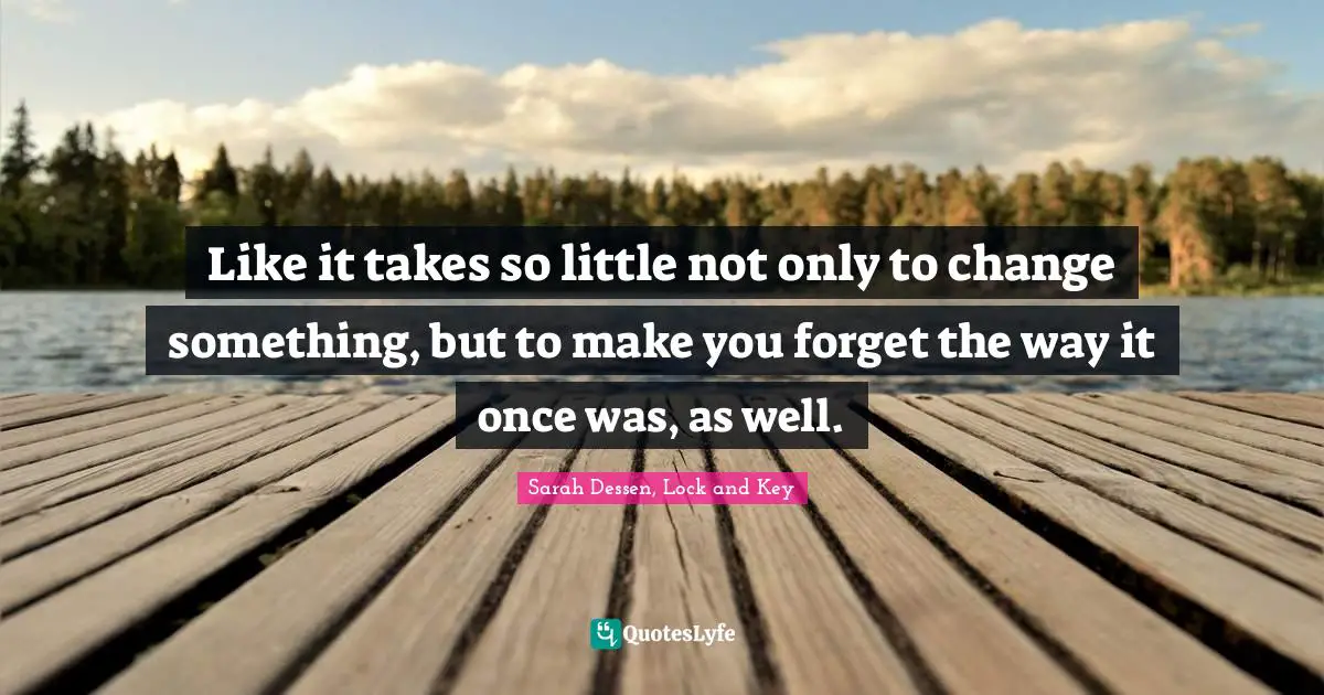 Forgetting Quotes: "Like it takes so little not only to change something, but to make you forget the way it once was, as well."