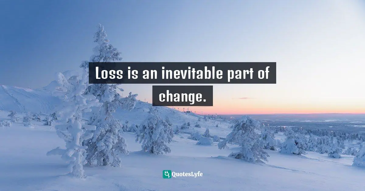 Sharon Weil, ChangeAbility: How Artists, Activists, And Awakeners Navigate Change Quotes: "Loss is an inevitable part of change."