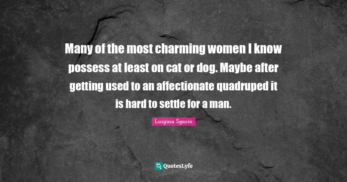 Many of the most charming women I know possess at least on cat or dog. Maybe after getting used to an affectionate quadruped it is hard to settle for a man.