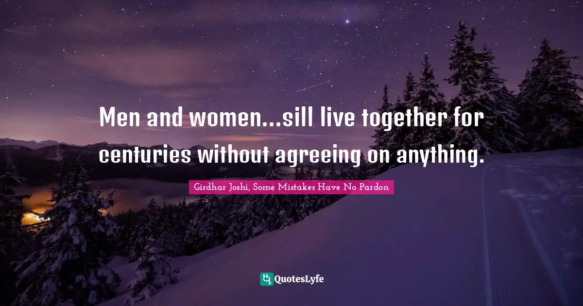 Girdhar Joshi, Some Mistakes Have No Pardon Quotes: Men and women...sill live together for centuries without agreeing on anything.