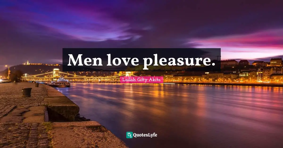Men love pleasure.