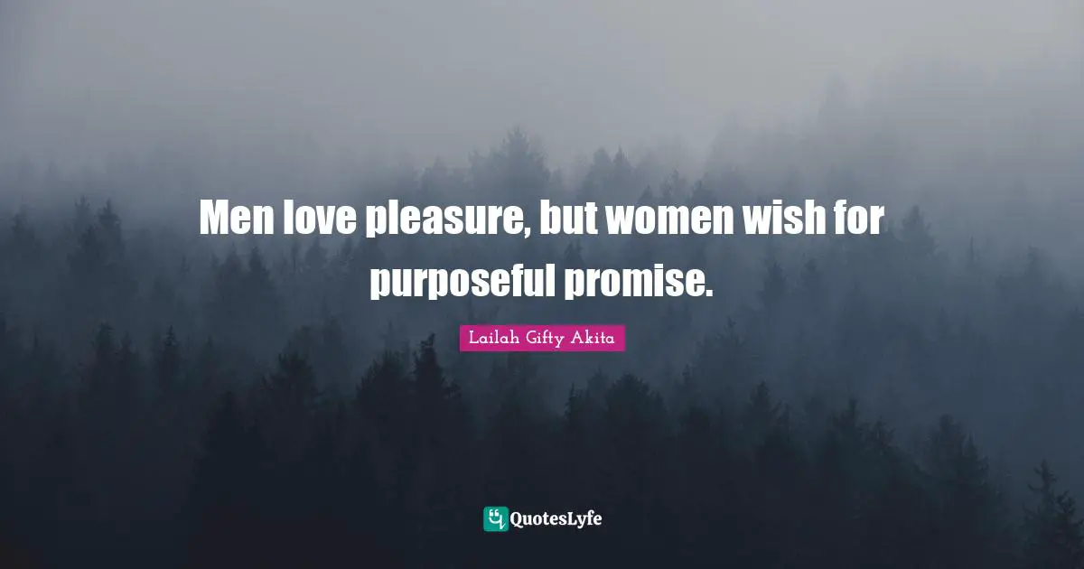 Men love pleasure, but women wish for purposeful promise.