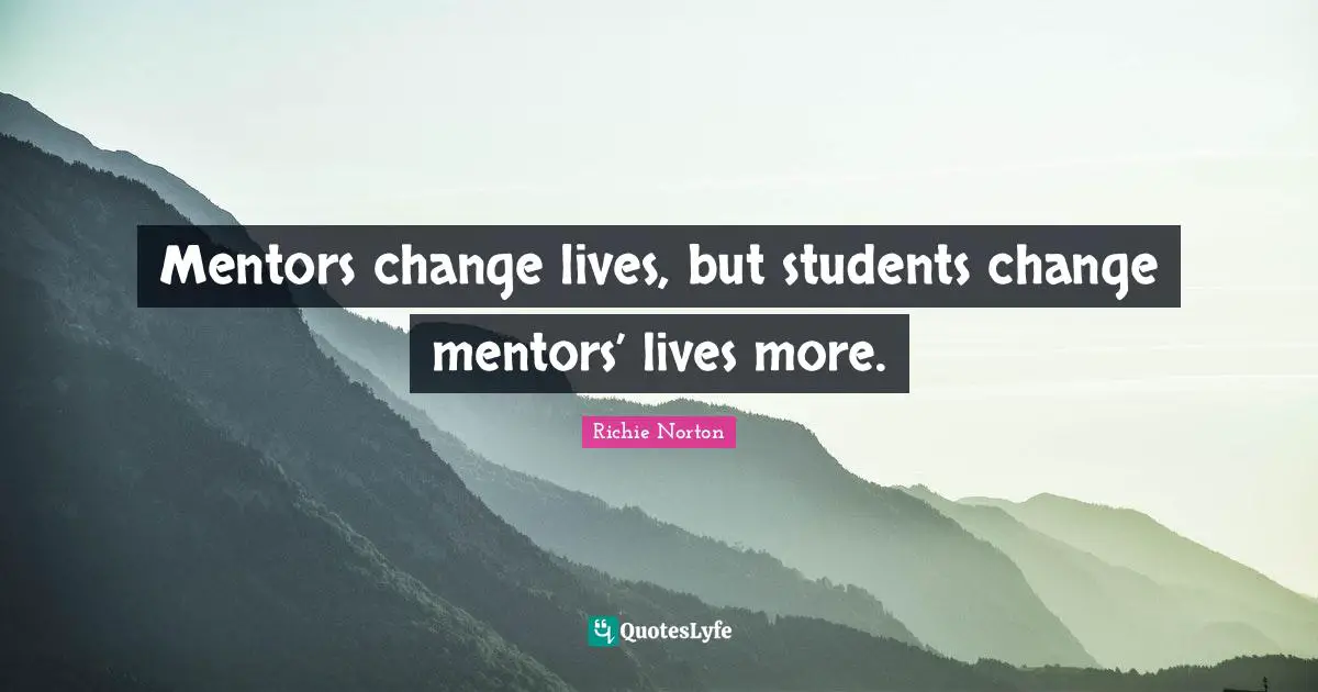 Mentors Quotes: "Mentors change lives, but students change mentors’ lives more."