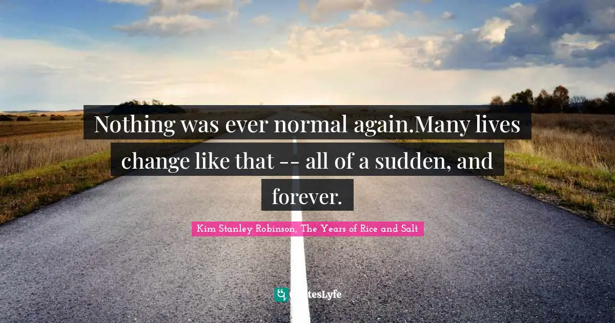 Nothing was ever normal again.Many lives change like that -- all of a sudden, and forever.