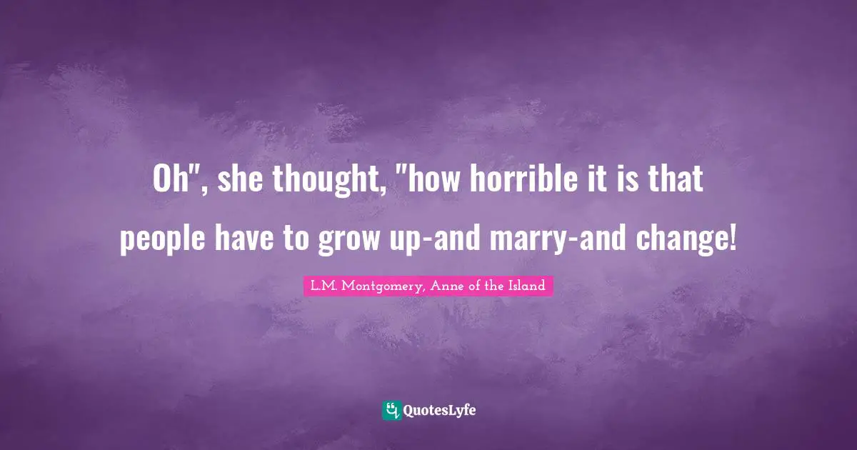 Island Quotes: "Oh", she thought, "how horrible it is that people have to grow up-and marry-and change!"