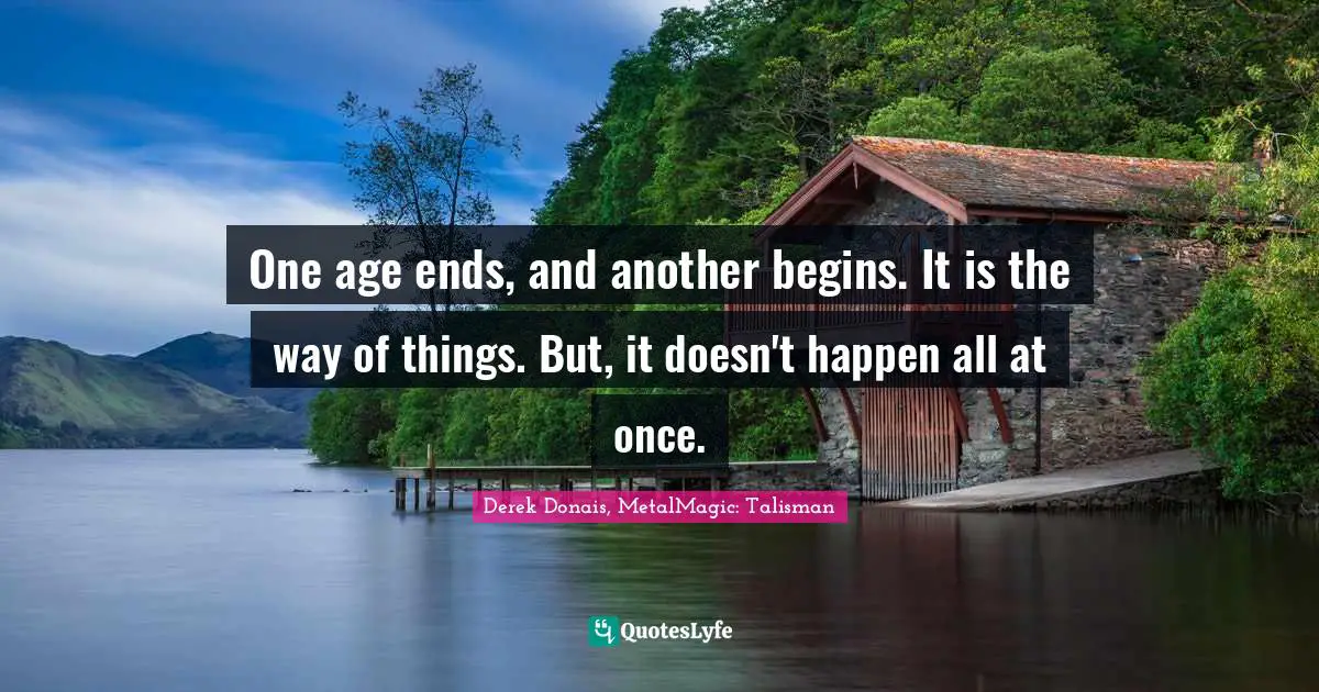 One age ends, and another begins. It is the way of things. But, it doesn't happen all at once.