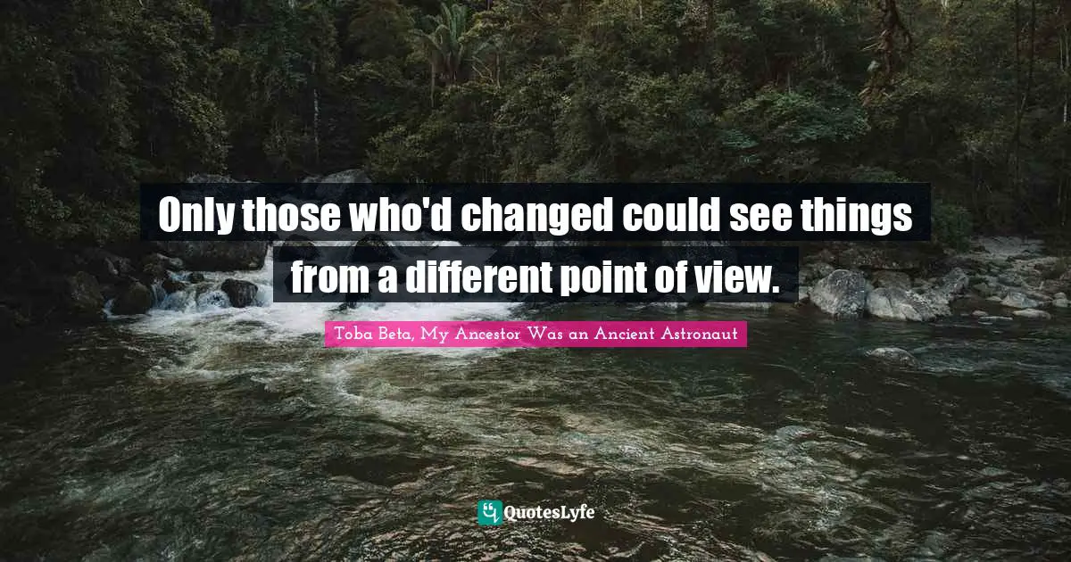 Only those who'd changed could see things from a different point of view.