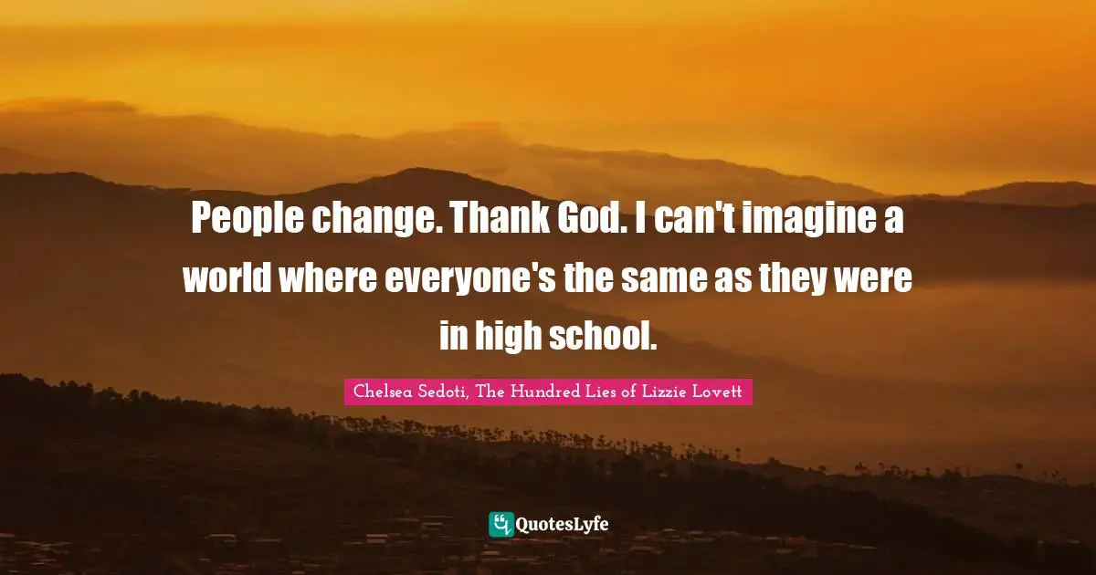 People change. Thank God. I can't imagine a world where everyone's the same as they were in high school.