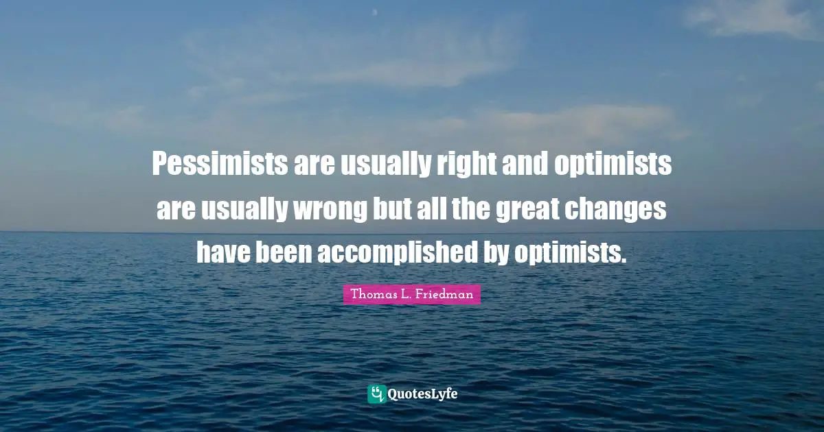 Pessimism Quotes: "Pessimists are usually right and optimists are usually wrong but all the great changes have been accomplished by optimists."