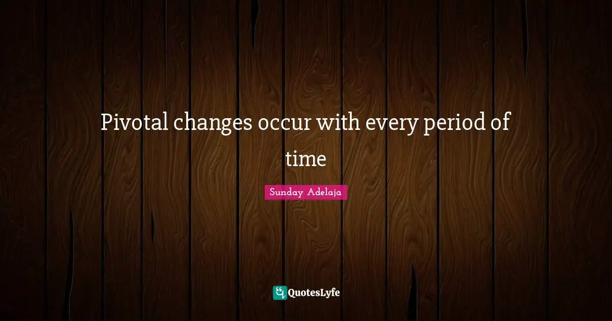 Pivotal changes occur with every period of time