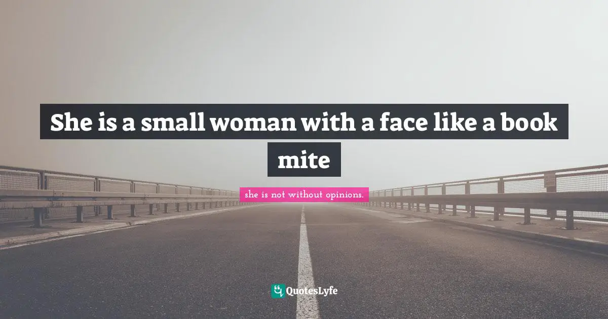 She is a small woman with a face like a book mite