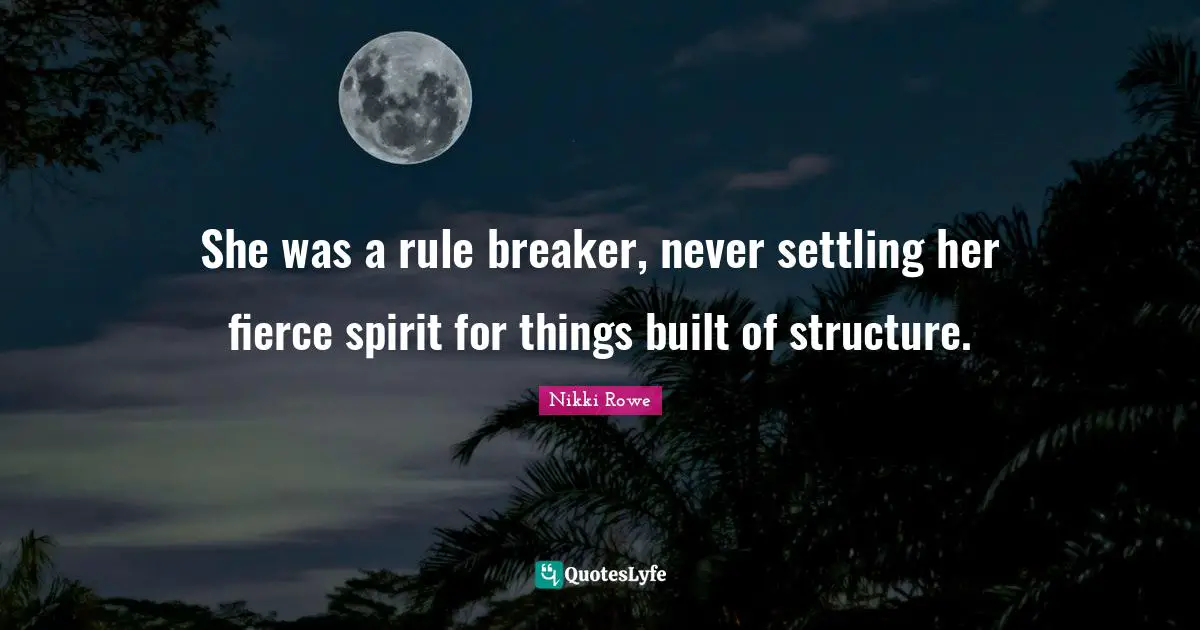 Free Spirit Quotes: "She was a rule breaker, never settling her fierce spirit for things built of structure."