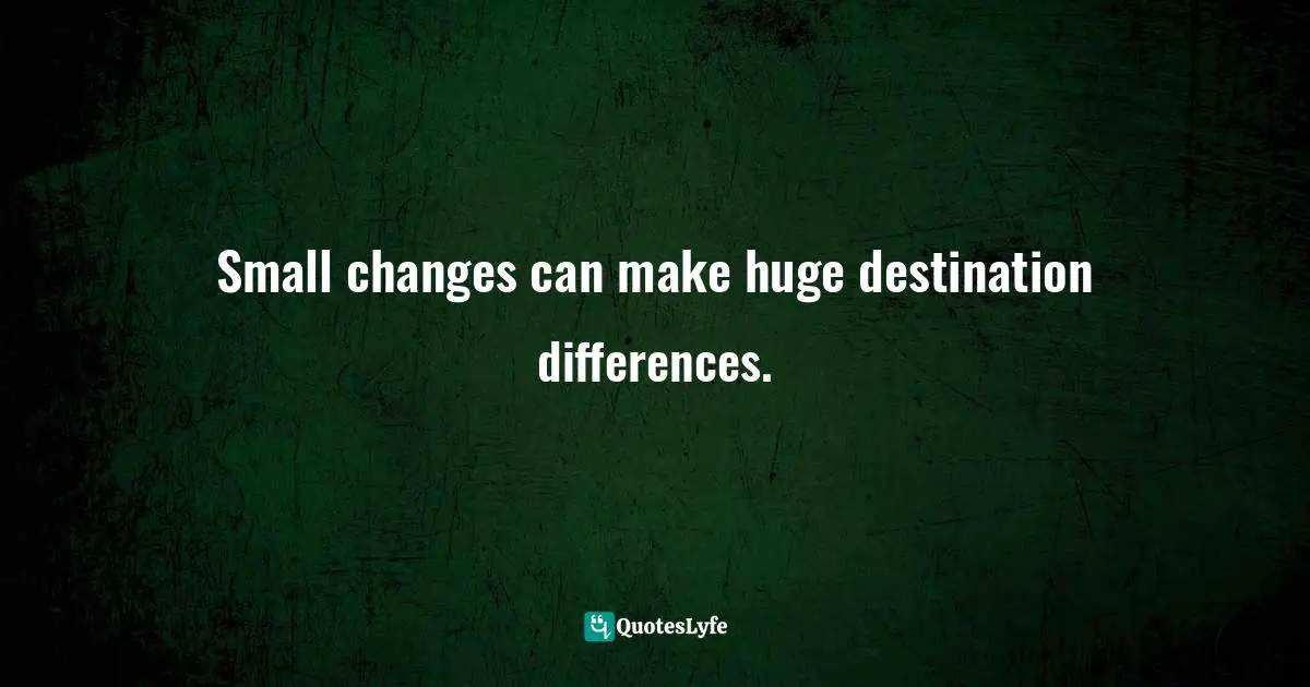 Small changes can make huge destination differences.