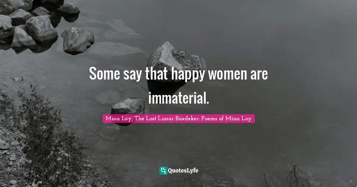 Some say that happy women are immaterial.