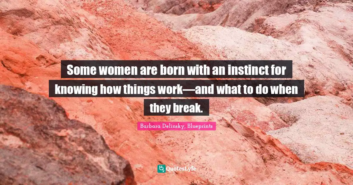 Barbara Delinsky Quotes: "Some women are born with an instinct for knowing how things work—and what to do when they break."