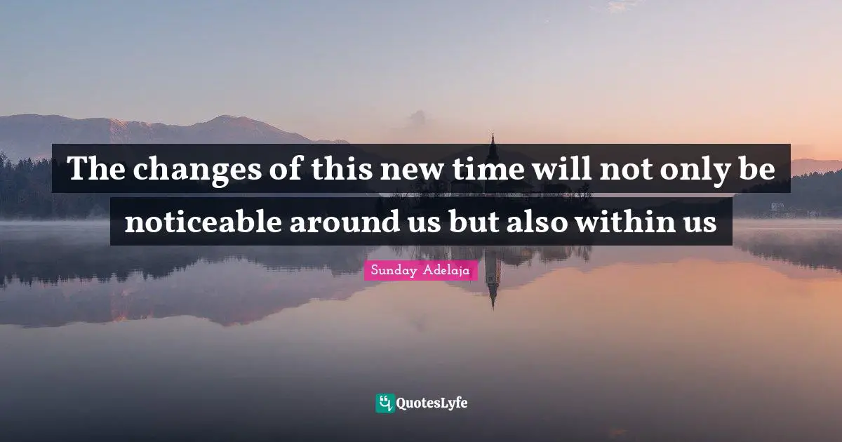 The changes of this new time will not only be noticeable around us but also within us