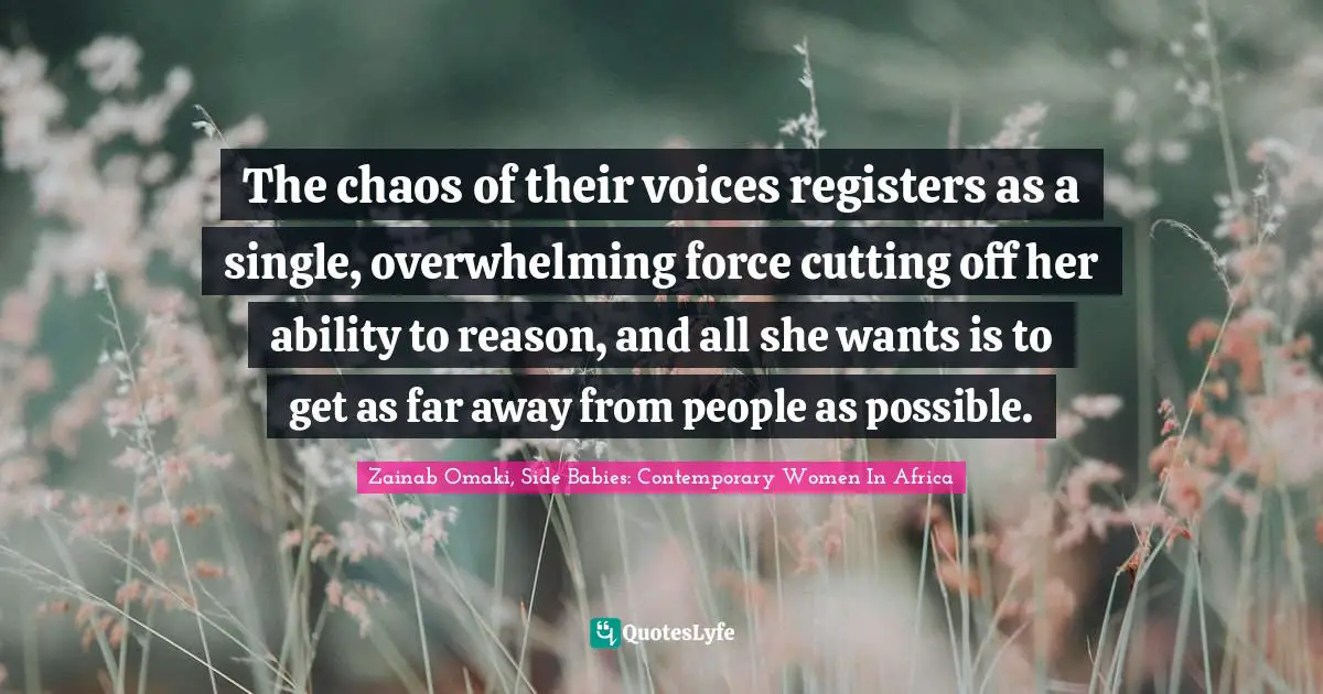The chaos of their voices registers as a single, overwhelming force cutting off her ability to reason, and all she wants is to get as far away from people as possible.