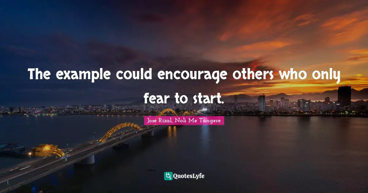 José Rizal Quotes: "The example could encourage others who only fear to start."