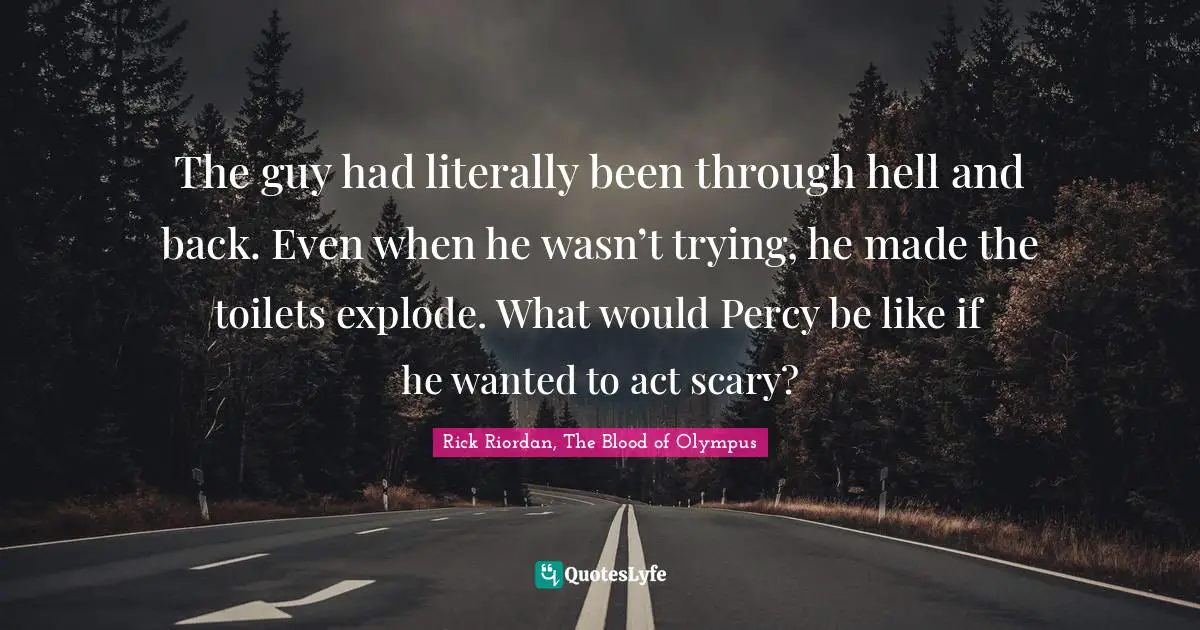 The guy had literally been through hell and back. Even when he wasn’t trying, he made the toilets explode. What would Percy be like if he wanted to act scary?