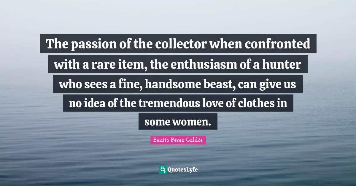 The passion of the collector when confronted with a rare item, the enthusiasm of a hunter who sees a fine, handsome beast, can give us no idea of the tremendous love of clothes in some women.