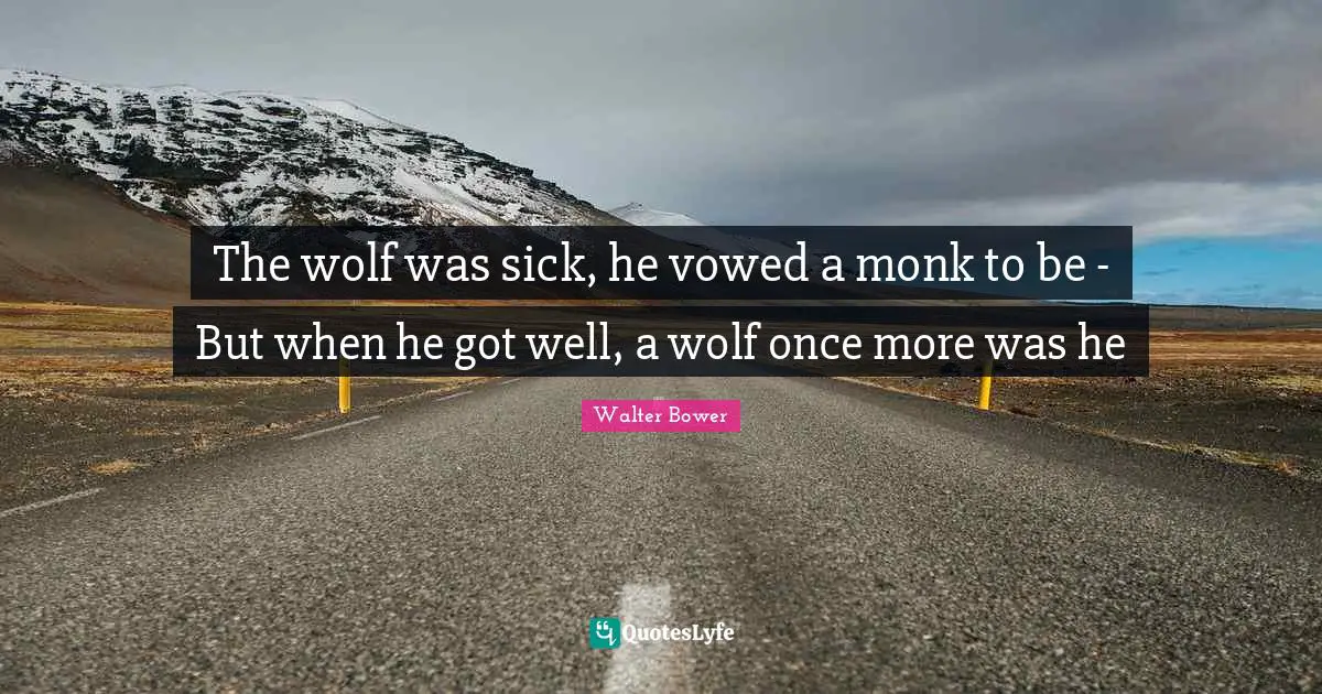 The wolf was sick, he vowed a monk to be - But when he got well, a wolf once more was he
