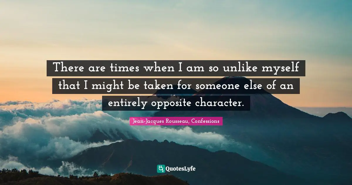 Personal Development Quotes: "There are times when I am so unlike myself that I might be taken for someone else of an entirely opposite character."