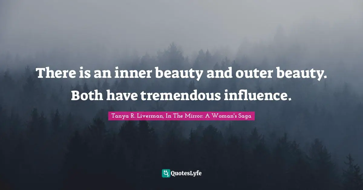 There is an inner beauty and outer beauty. Both have tremendous influence.