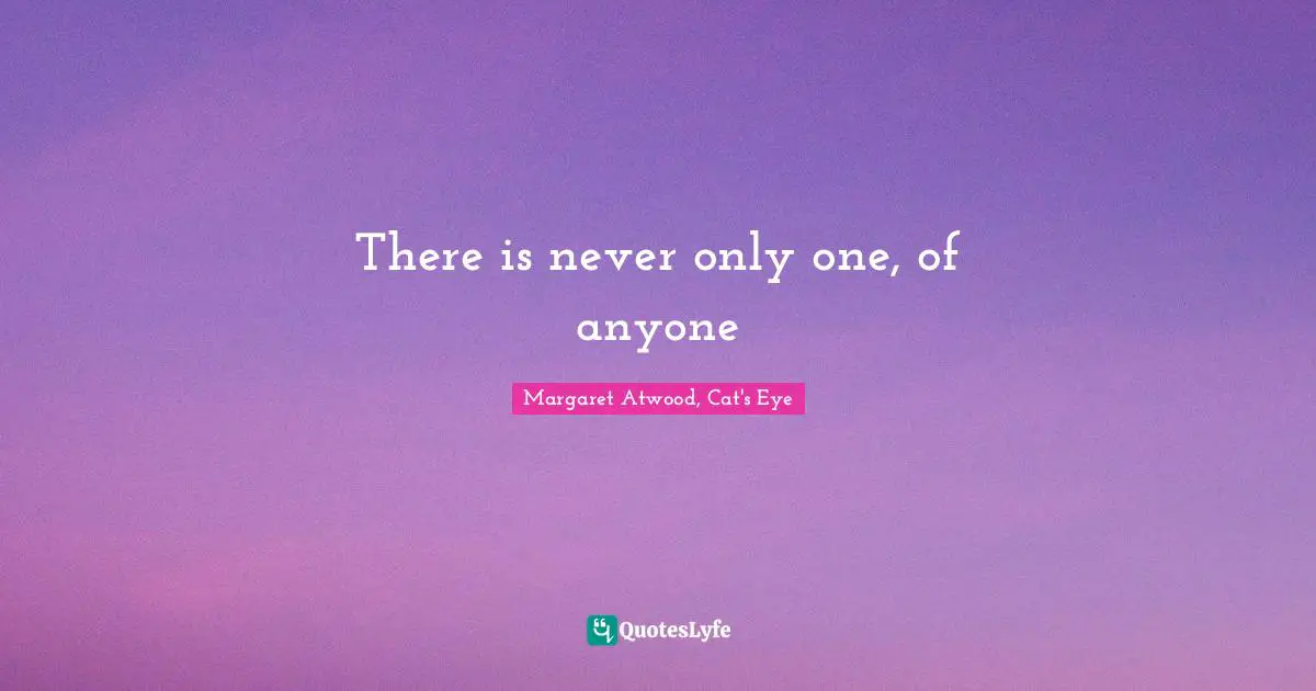 There is never only one, of anyone