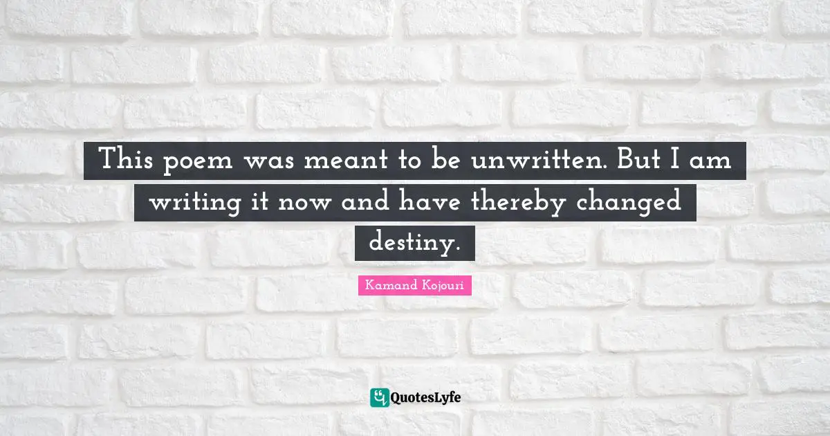 This poem was meant to be unwritten. But I am writing it now and have thereby changed destiny.