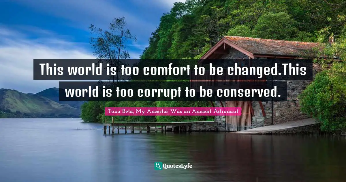 This world is too comfort to be changed.This world is too corrupt to be conserved.