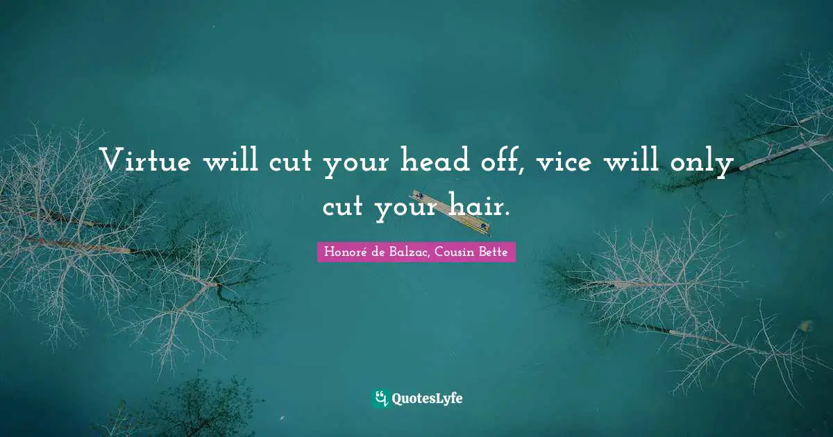 Virtue will cut your head off, vice will only cut your hair.