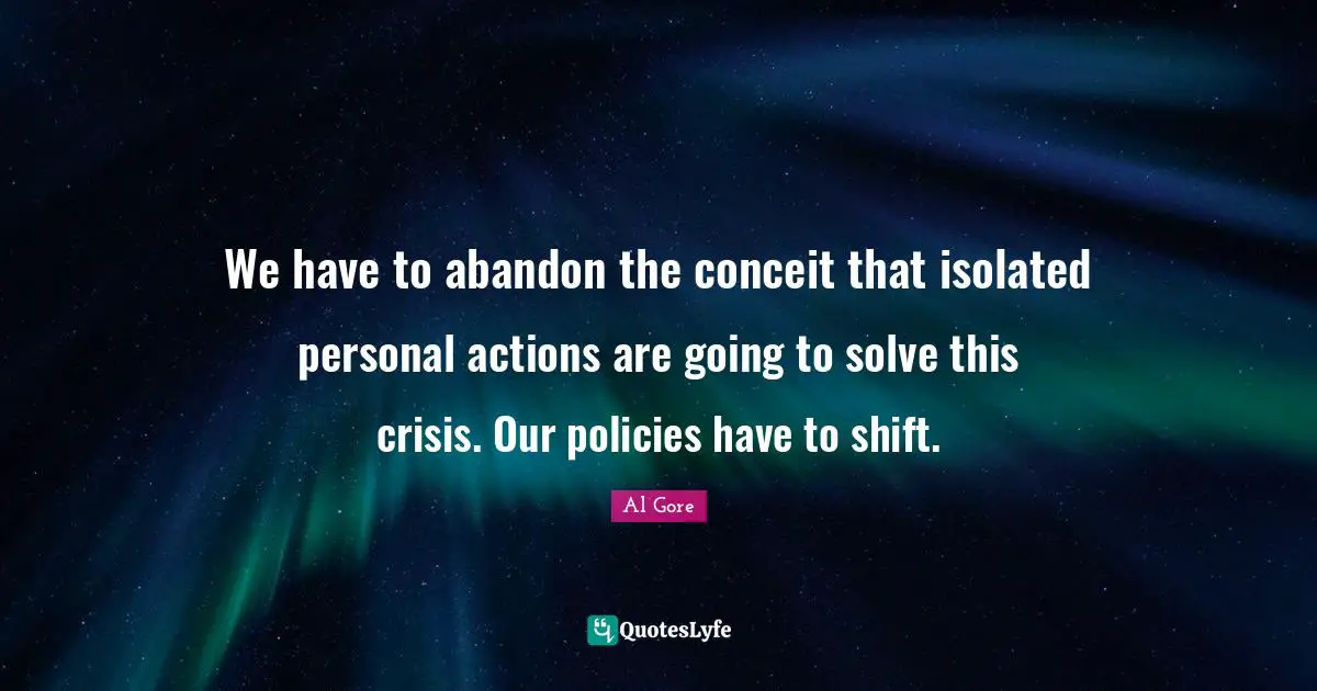 We have to abandon the conceit that isolated personal actions are going to solve this crisis. Our policies have to shift.