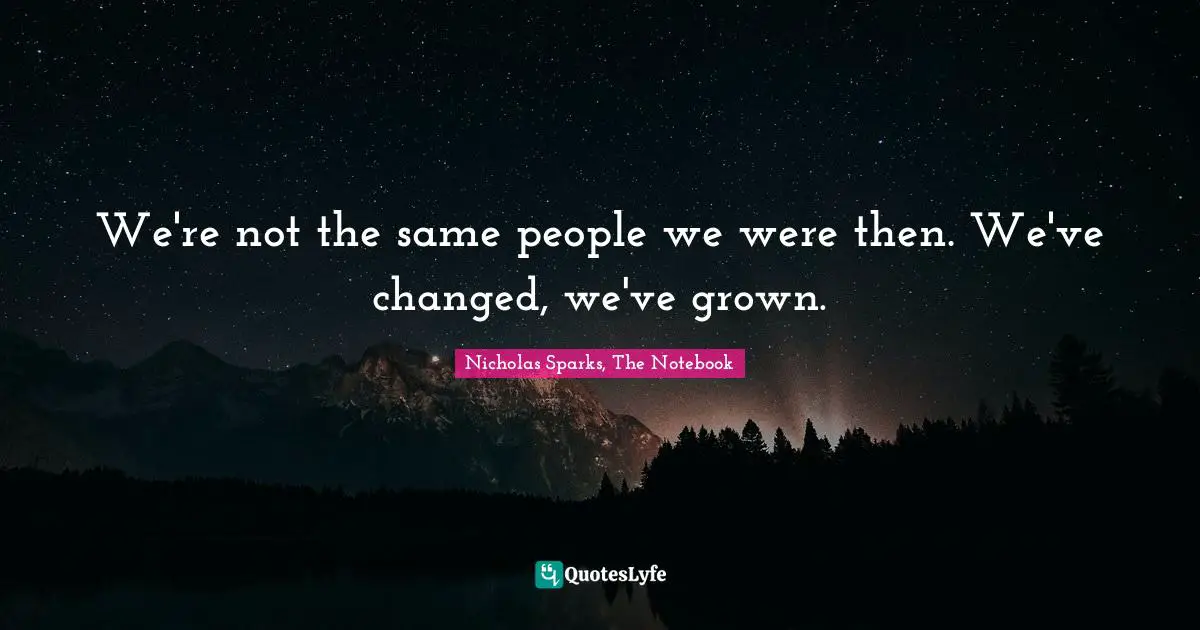 Nicholas Sparks, The Notebook Quotes: "We're not the same people we were then. We've changed, we've grown."