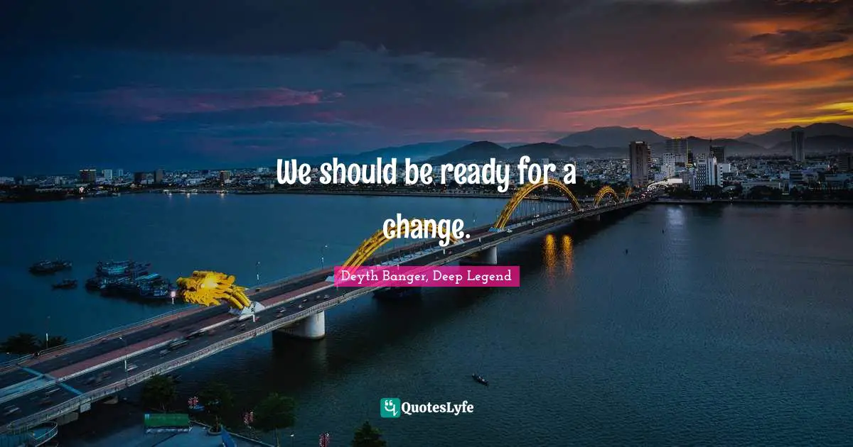 We should be ready for a change.