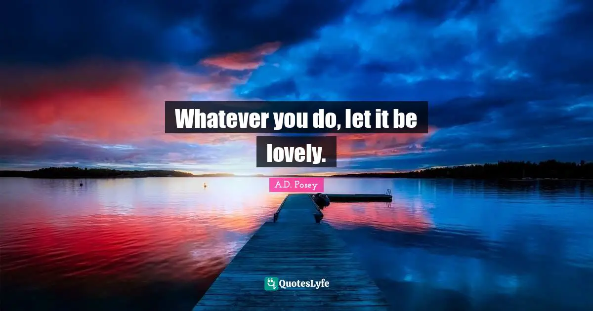 Whatever you do, let it be lovely.