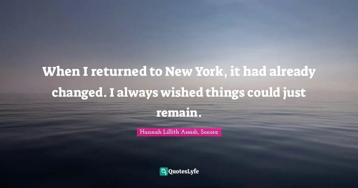 When I returned to New York, it had already changed. I always wished things could just remain.