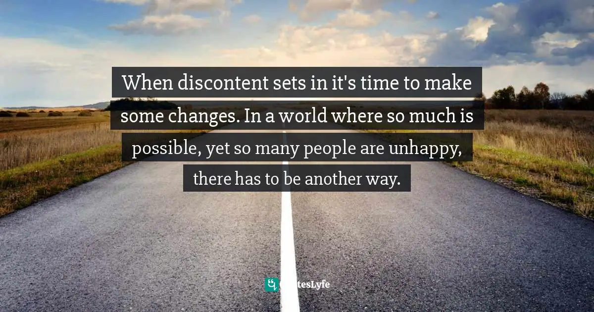 When discontent sets in it's time to make some changes. In a world where so much is possible, yet so many people are unhappy, there has to be another way.