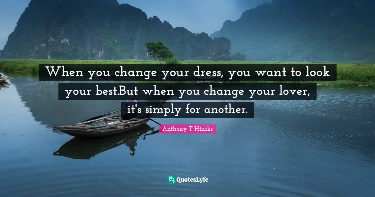 When you change your dress, you want to look your best.But when you change your lover, it's simply for another.