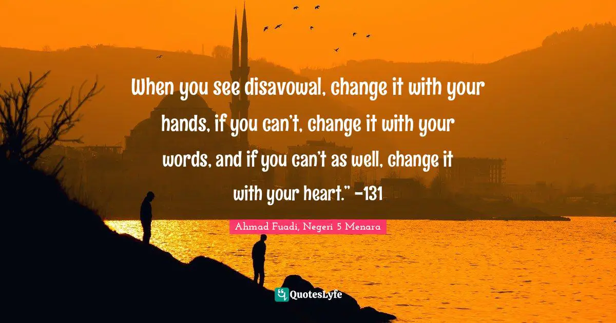 Ahmad Fuadi, Negeri 5 Menara Quotes: "When you see disavowal, change it with your hands, if you can’t, change it with your words, and if you can’t as well, change it with your heart.” -131"