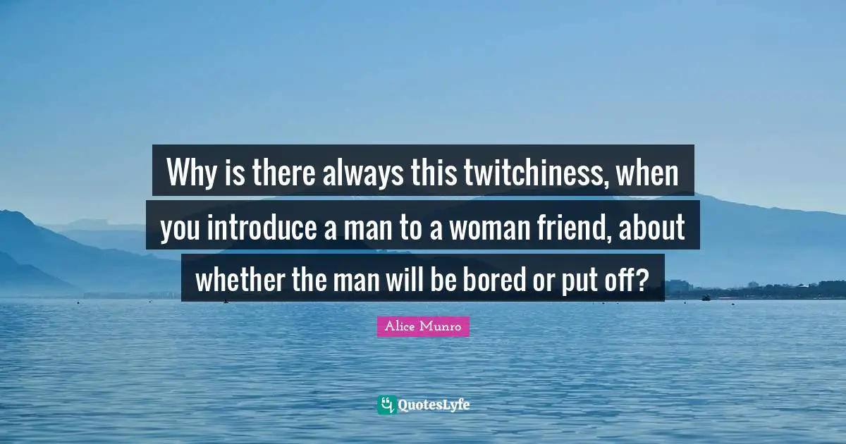 Why is there always this twitchiness, when you introduce a man to a woman friend, about whether the man will be bored or put off?