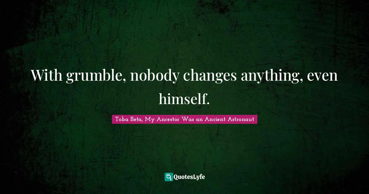 With grumble, nobody changes anything, even himself.