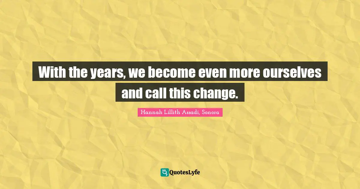 With the years, we become even more ourselves and call this change.