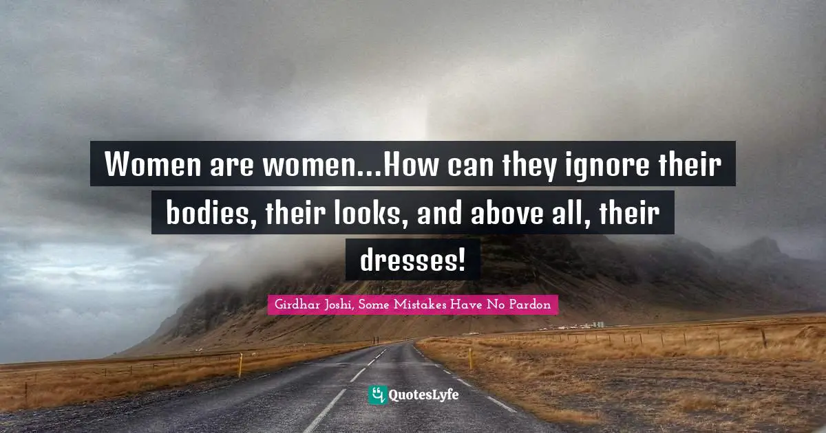 Women are women…How can they ignore their bodies, their looks, and above all, their dresses!