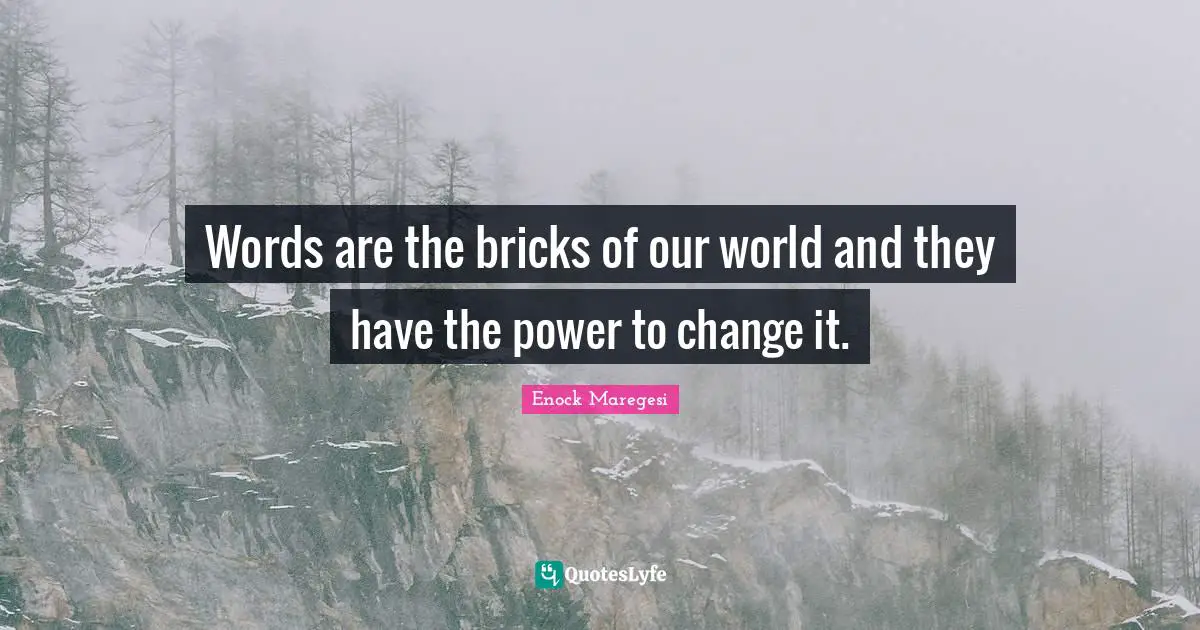 Words are the bricks of our world and they have the power to change it.